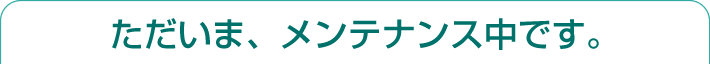 ただいまメンテナンス中です。