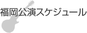 福岡公演スケジュール