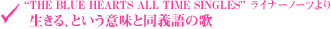 “THE BLUE HEARTS ALL TIME SINGLES”ライナーノーツより　生きる、という意味と同義語の歌