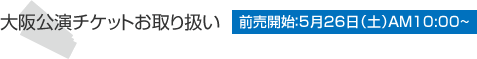 大阪公演チケットお取り扱い